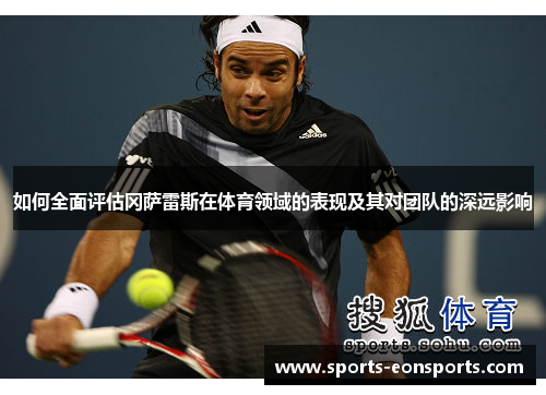 如何全面评估冈萨雷斯在体育领域的表现及其对团队的深远影响