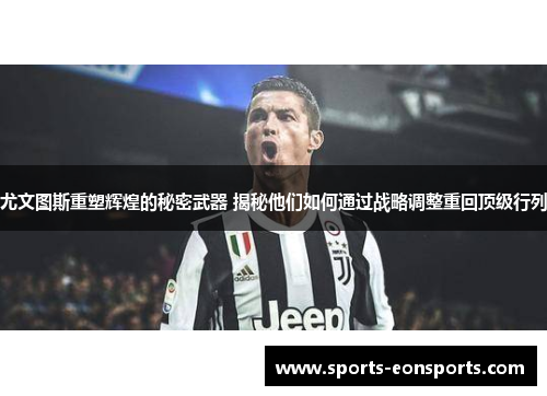 尤文图斯重塑辉煌的秘密武器 揭秘他们如何通过战略调整重回顶级行列